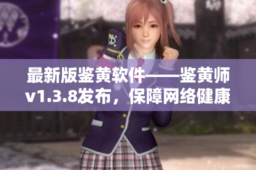 最新版鉴黄软件——鉴黄师v1.3.8发布，保障网络健康