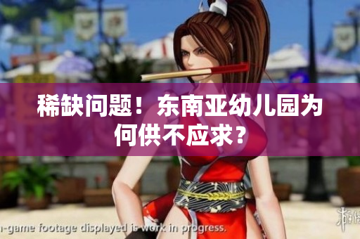稀缺问题！东南亚幼儿园为何供不应求？