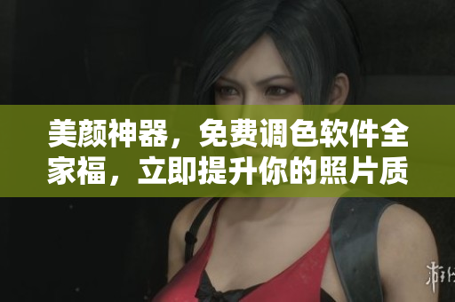 美颜神器，免费调色软件全家福，立即提升你的照片质量！
