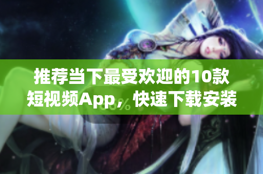 推荐当下最受欢迎的10款短视频App，快速下载安装！