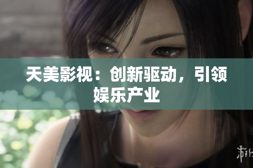 天美影视：创新驱动，引领娱乐产业