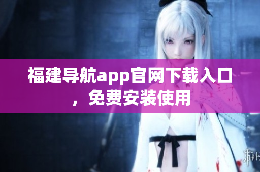 福建导航app官网下载入口，免费安装使用