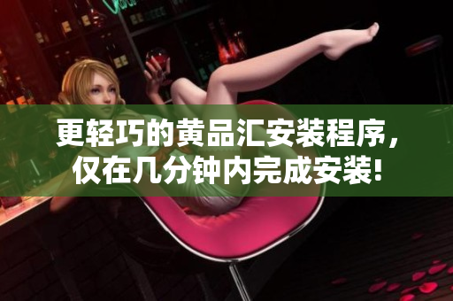 更轻巧的黄品汇安装程序，仅在几分钟内完成安装!