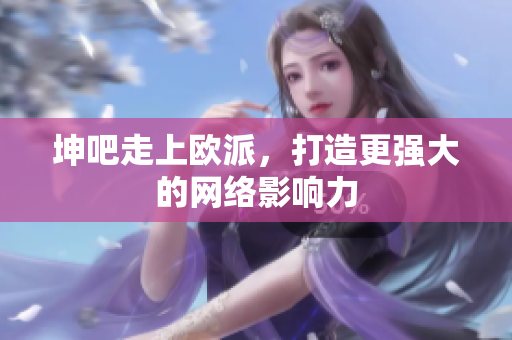 坤吧走上欧派，打造更强大的网络影响力