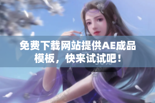 免费下载网站提供AE成品模板，快来试试吧！