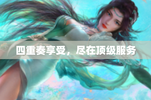 四重奏享受，尽在顶级服务