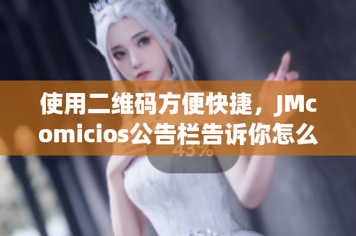 使用二维码方便快捷，JMcomicios公告栏告诉你怎么做