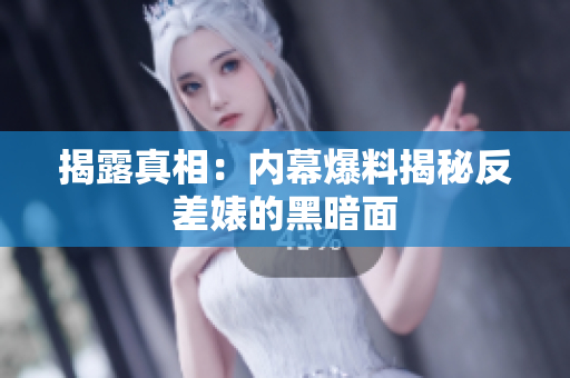 揭露真相：内幕爆料揭秘反差婊的黑暗面
