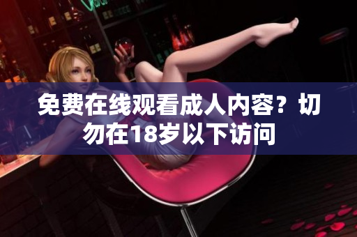 免费在线观看成人内容？切勿在18岁以下访问