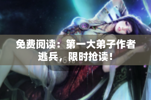 免费阅读：第一大弟子作者逃兵，限时抢读！