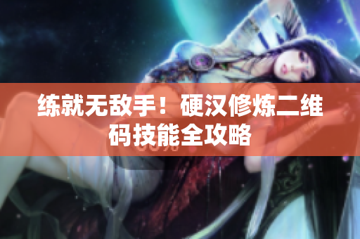 练就无敌手！硬汉修炼二维码技能全攻略