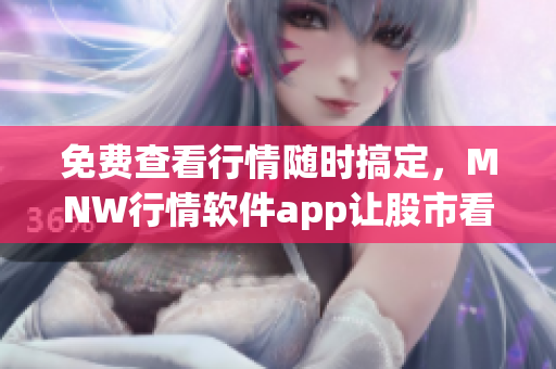 免费查看行情随时搞定，MNW行情软件app让股市看得更透彻