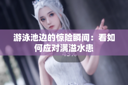 游泳池边的惊险瞬间：看如何应对满溢水患