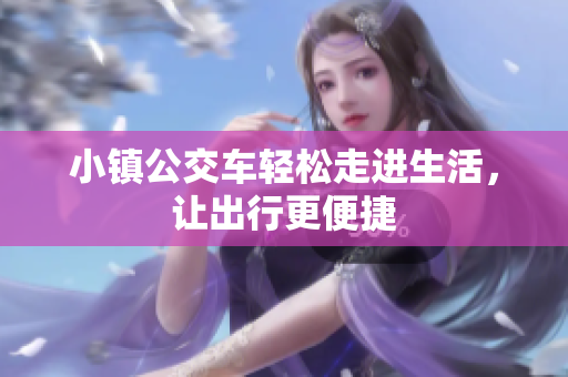 小镇公交车轻松走进生活，让出行更便捷