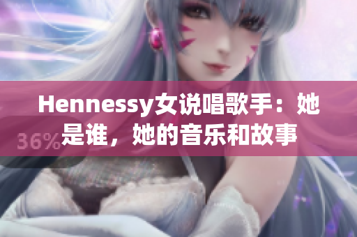 Hennessy女说唱歌手：她是谁，她的音乐和故事