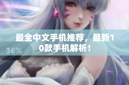 最全中文手机推荐，最新10款手机解析！