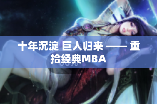 十年沉淀 巨人归来 —— 重拾经典MBA
