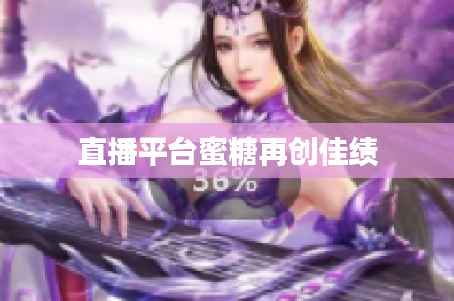 直播平台蜜糖再创佳绩