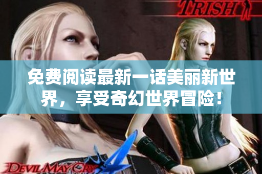 免费阅读最新一话美丽新世界，享受奇幻世界冒险！