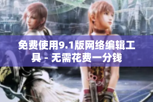 免费使用9.1版网络编辑工具 - 无需花费一分钱