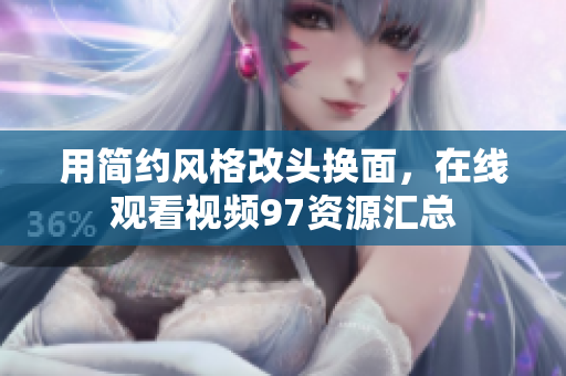 用简约风格改头换面，在线观看视频97资源汇总