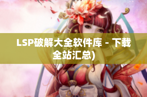 LSP破解大全软件库 - 下载全站汇总)