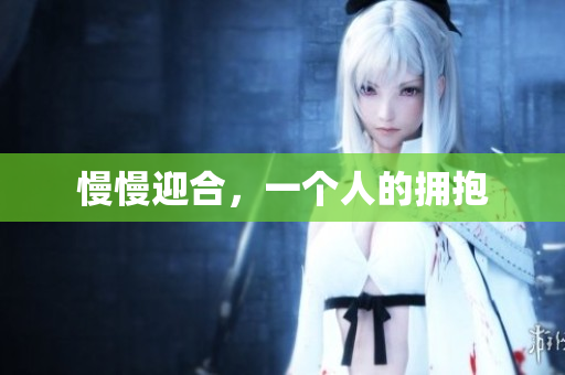 慢慢迎合，一个人的拥抱