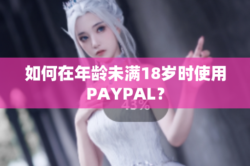 如何在年龄未满18岁时使用PAYPAL？