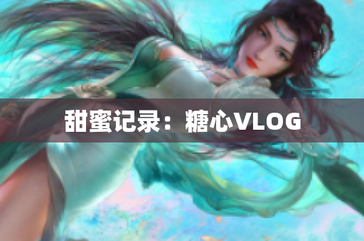 甜蜜记录：糖心VLOG