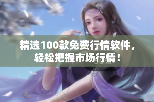 精选100款免费行情软件，轻松把握市场行情！