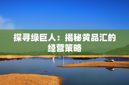 探寻绿巨人：揭秘黄品汇的经营策略