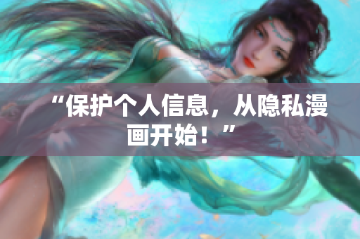 “保护个人信息，从隐私漫画开始！”