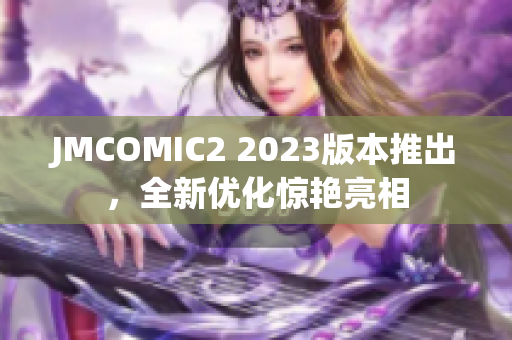 JMCOMIC2 2023版本推出，全新优化惊艳亮相