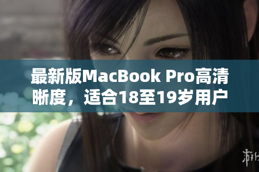最新版MacBook Pro高清晰度，适合18至19岁用户