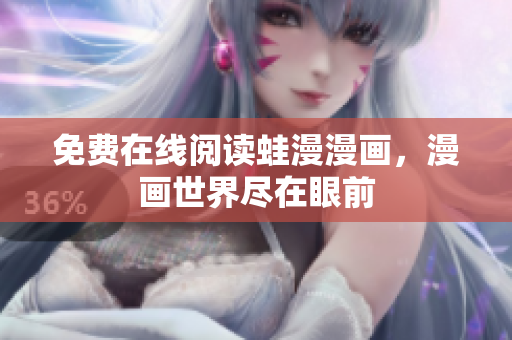 免费在线阅读蛙漫漫画，漫画世界尽在眼前