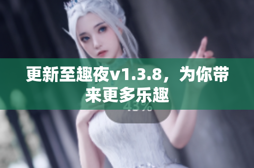更新至趣夜v1.3.8，为你带来更多乐趣