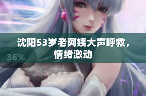 沈阳53岁老阿姨大声呼救，情绪激动