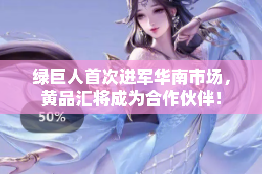 绿巨人首次进军华南市场，黄品汇将成为合作伙伴！