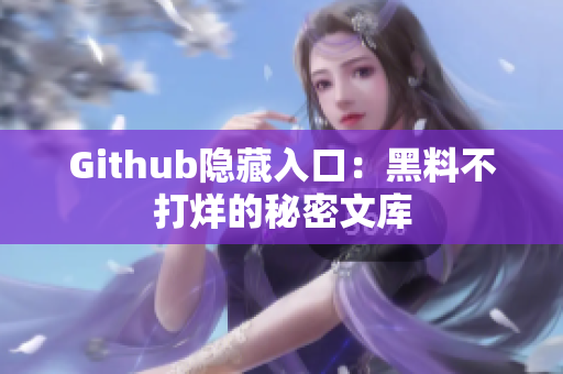 Github隐藏入口：黑料不打烊的秘密文库