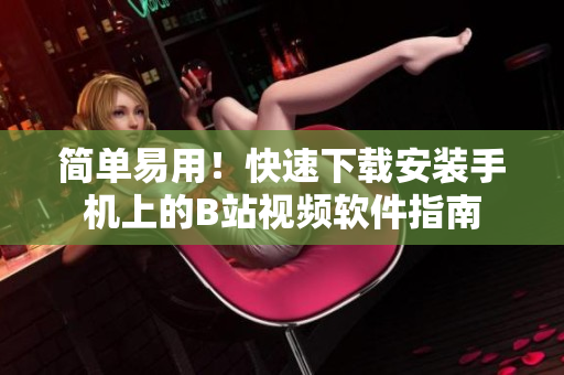 简单易用！快速下载安装手机上的B站视频软件指南
