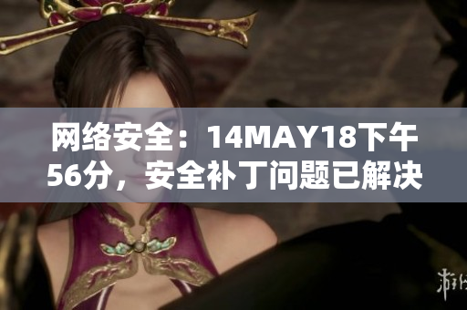 网络安全：14MAY18下午56分，安全补丁问题已解决