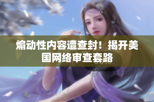 煽动性内容遭查封！揭开美国网络审查套路