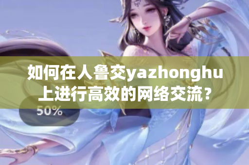 如何在人鲁交yazhonghu上进行高效的网络交流？