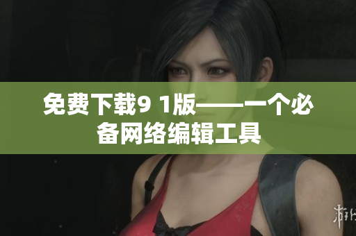 免费下载9 1版——一个必备网络编辑工具