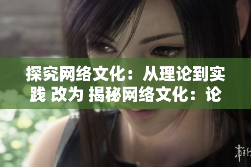 探究网络文化：从理论到实践 改为 揭秘网络文化：论与实践