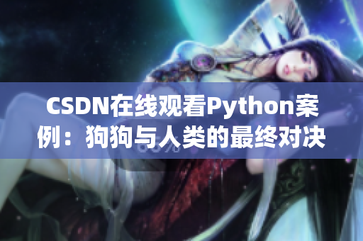CSDN在线观看Python案例：狗狗与人类的最终对决