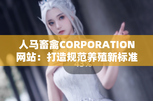 人马畜禽CORPORATION网站：打造规范养殖新标准
