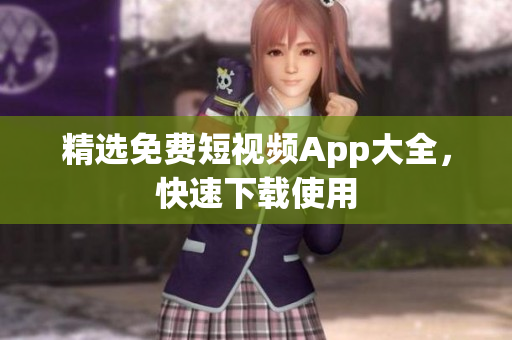 精选免费短视频App大全，快速下载使用