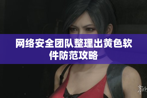 网络安全团队整理出黄色软件防范攻略