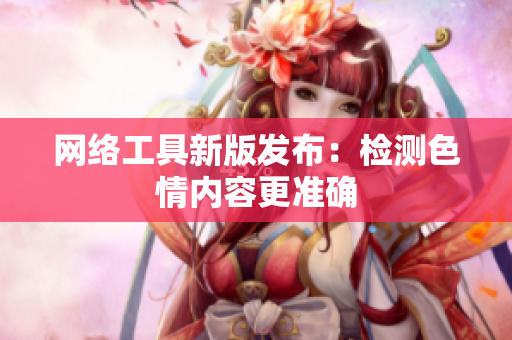 网络工具新版发布：检测色情内容更准确